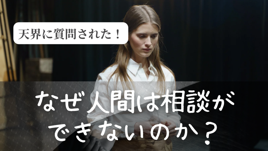 【天界に質問された！】なぜ人間は悩みを相談できないのか？？