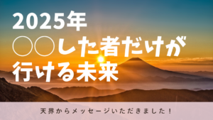 【2025年】天界が教えてくれた！〇〇する者だけが行ける未来