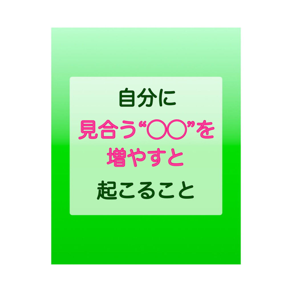 自分に見合う“〇〇”を増やすと起こること