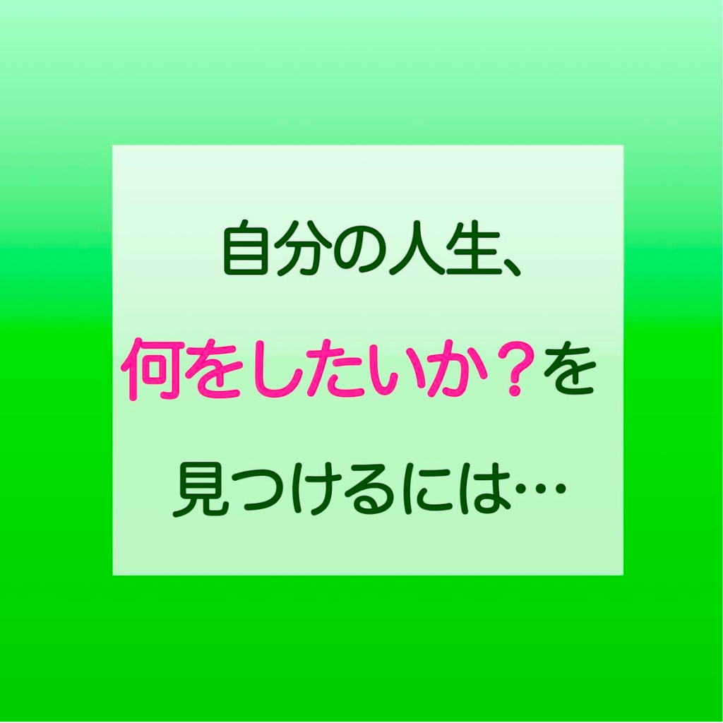 自分の人生、何をしたいか？を見つけるには…